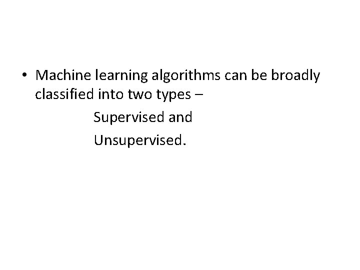  • Machine learning algorithms can be broadly classified into two types – Supervised