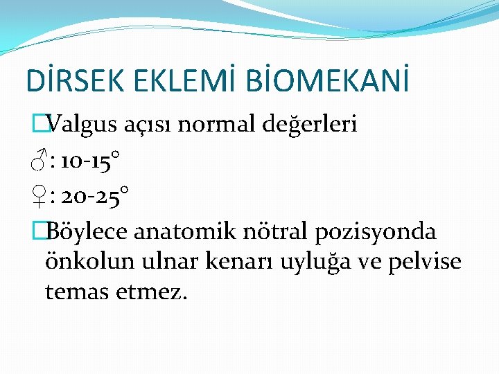 DİRSEK EKLEMİ BİOMEKANİ �Valgus açısı normal değerleri ♂: 10 -15° ♀: 20 -25° �Böylece