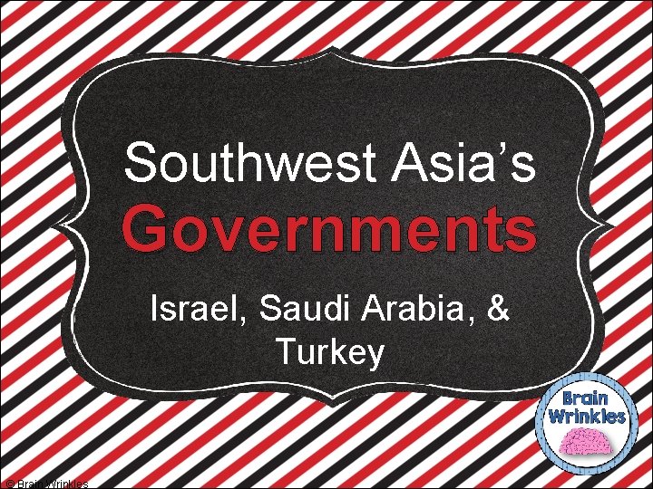 Southwest Asia’s Governments Israel, Saudi Arabia, & Turkey © Brain Wrinkles 