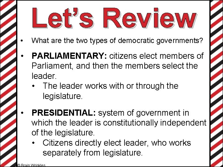 Let’s Review • What are the two types of democratic governments? • PARLIAMENTARY: citizens