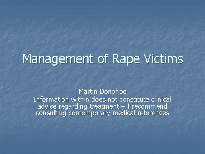 Management of Rape Victims Martin Donohoe Information within does not constitute clinical advice regarding