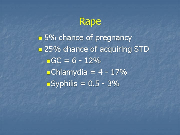 Rape 5% chance of pregnancy n 25% chance of acquiring STD n GC =