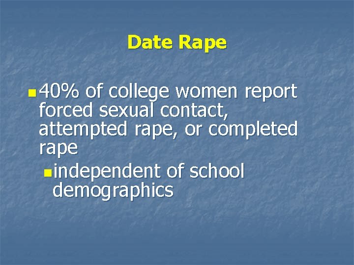 Date Rape n 40% of college women report forced sexual contact, attempted rape, or