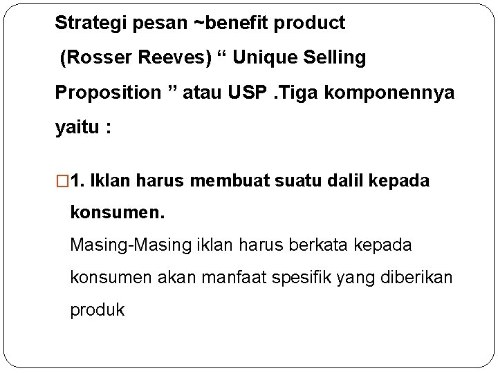 Strategi pesan ~benefit product (Rosser Reeves) “ Unique Selling Proposition ” atau USP. Tiga