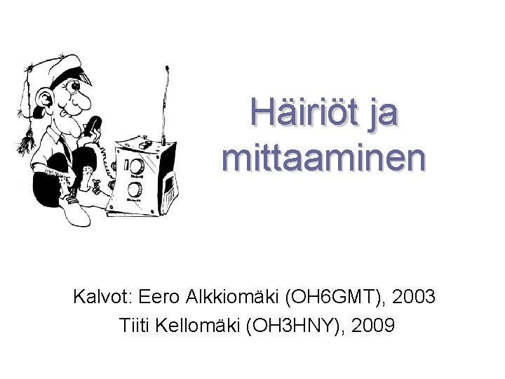 Häiriöt ja mittaaminen Kalvot: Eero Alkkiomäki (OH 6 GMT), 2003 Tiiti Kellomäki (OH 3