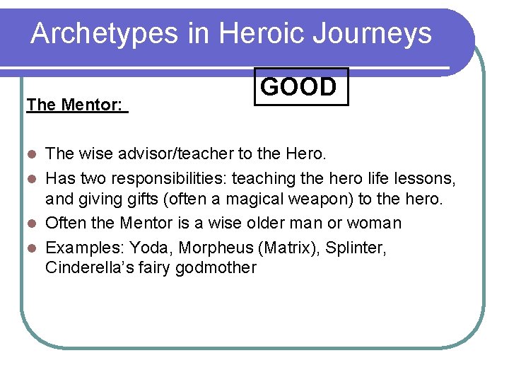 Archetypes in Heroic Journeys The Mentor: GOOD The wise advisor/teacher to the Hero. l