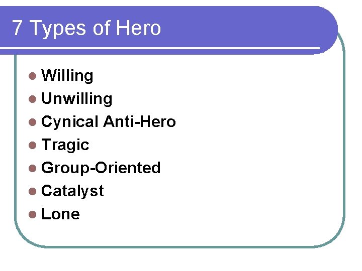 7 Types of Hero l Willing l Unwilling l Cynical Anti-Hero l Tragic l