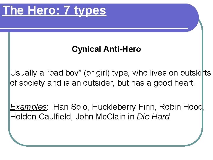 The Hero: 7 types Cynical Anti-Hero Usually a “bad boy” (or girl) type, who