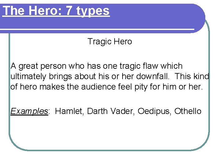 The Hero: 7 types Tragic Hero A great person who has one tragic flaw