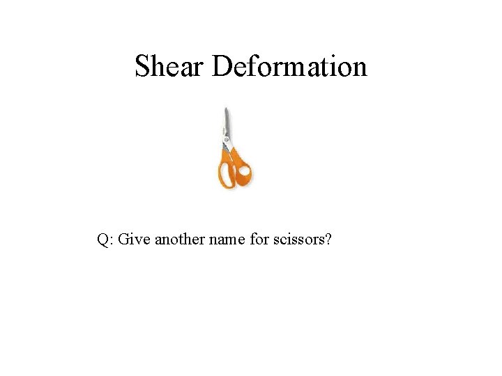 Shear Deformation Q: Give another name for scissors? 