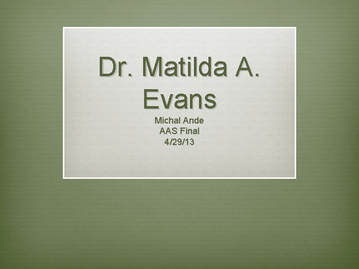 Dr. Matilda A. Evans Michal Ande AAS Final 4/29/13 