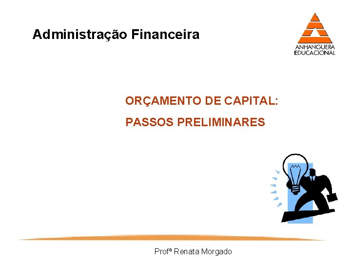 Administração Financeira ORÇAMENTO DE CAPITAL: PASSOS PRELIMINARES Profª Renata Morgado 