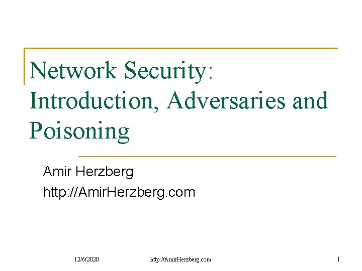 Network Security: Introduction, Adversaries and Poisoning Amir Herzberg http: //Amir. Herzberg. com 12/6/2020 http:
