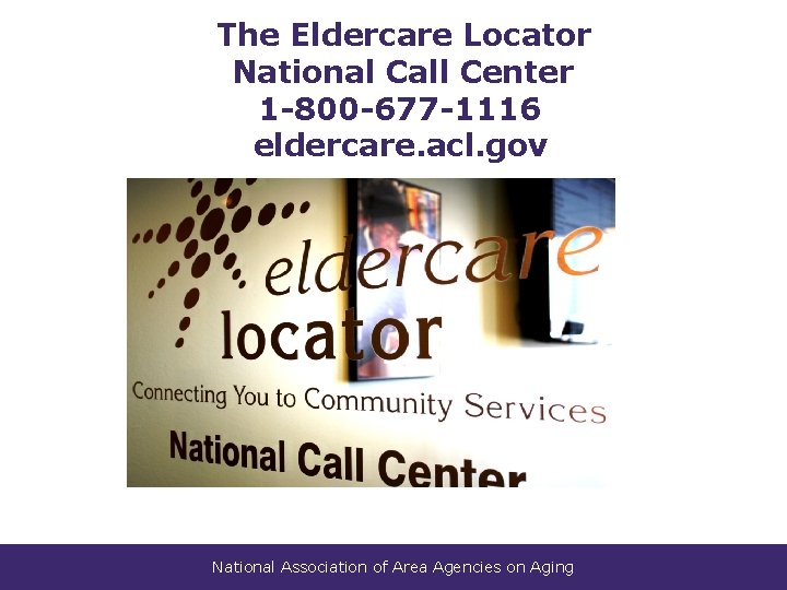 The Eldercare Locator National Call Center 1 -800 -677 -1116 eldercare. acl. gov National