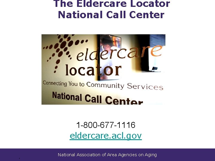 The Eldercare Locator National Call Center 1 -800 -677 -1116 eldercare. acl. gov. National