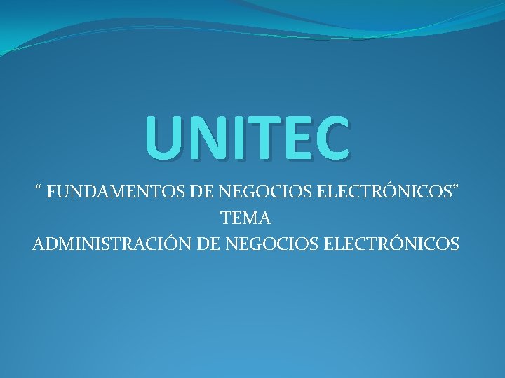 UNITEC “ FUNDAMENTOS DE NEGOCIOS ELECTRÓNICOS” TEMA ADMINISTRACIÓN DE NEGOCIOS ELECTRÓNICOS 