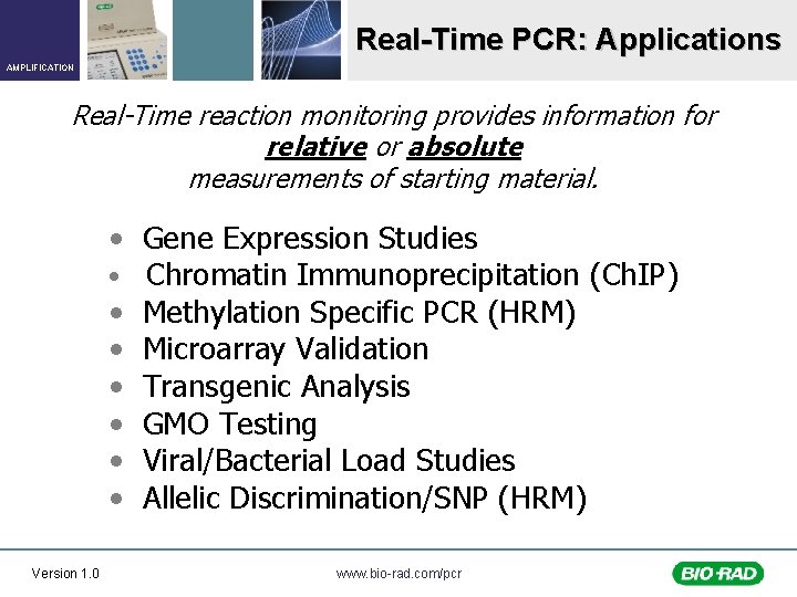 Real-Time PCR: Applications AMPLIFICATION Real-Time reaction monitoring provides information for relative or absolute measurements
