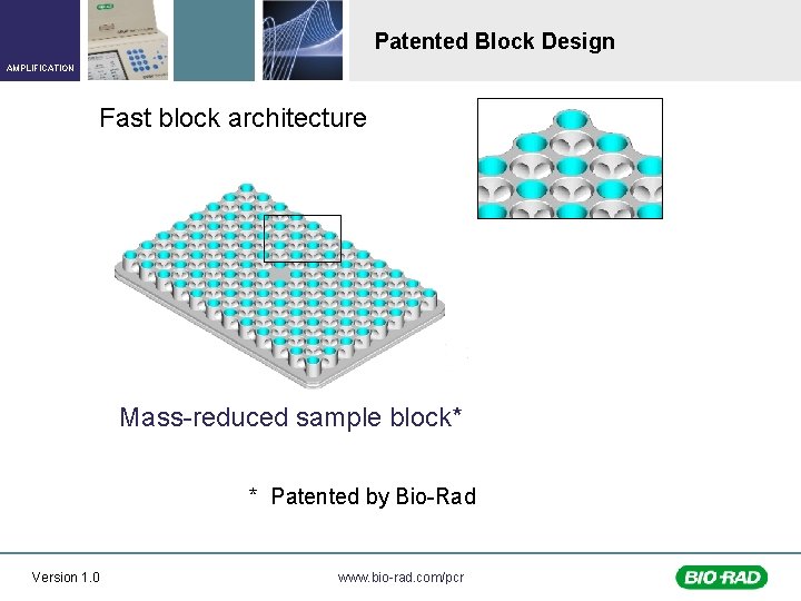 Patented Block Design AMPLIFICATION Fast block architecture Mass-reduced sample block* * Patented by Bio-Rad