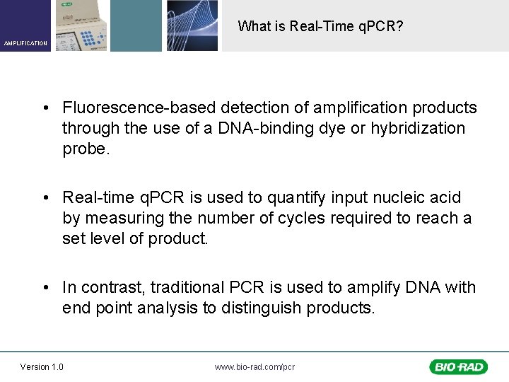 What is Real-Time q. PCR? AMPLIFICATION • Fluorescence-based detection of amplification products through the