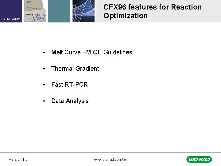 CFX 96 features for Reaction Optimization AMPLIFICATION • Melt Curve –MIQE Guidelines • Thermal
