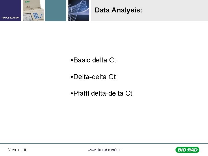 Data Analysis: AMPLIFICATION • Basic delta Ct • Delta-delta Ct • Pfaffl delta-delta Ct