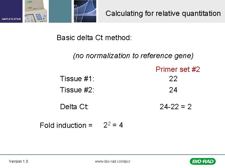 Calculating for relative quantitation AMPLIFICATION Basic delta Ct method: (no normalization to reference gene)