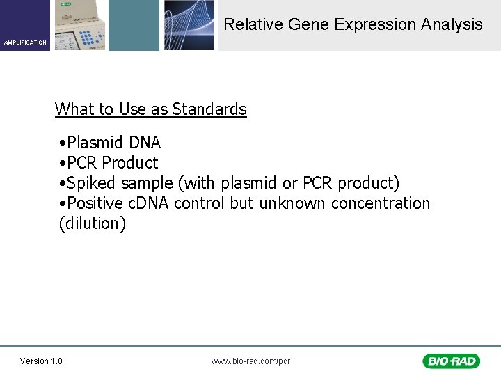 Relative Gene Expression Analysis AMPLIFICATION What to Use as Standards • Plasmid DNA •