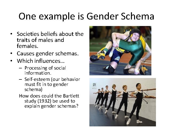 One example is Gender Schema • Societies beliefs about the traits of males and