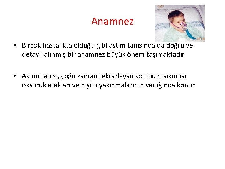 Anamnez • Birçok hastalıkta olduğu gibi astım tanısında da doğru ve detaylı alınmış bir