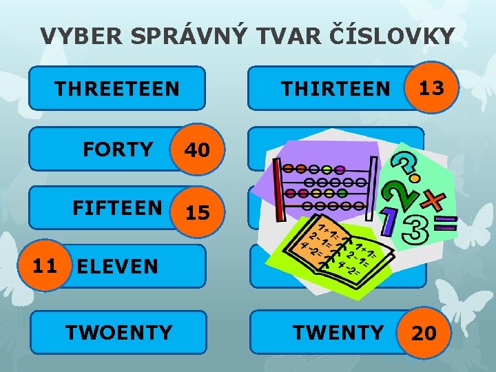 VYBER SPRÁVNÝ TVAR ČÍSLOVKY THREETEEN THIRTEEN FORTY 40 FOURTY FIFTEEN 15 FIVETEEN 11 ELEVEN