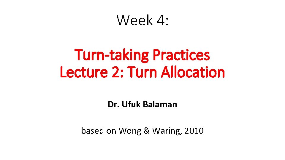 Week 4: Turn-taking Practices Lecture 2: Turn Allocation Dr. Ufuk Balaman based on Wong