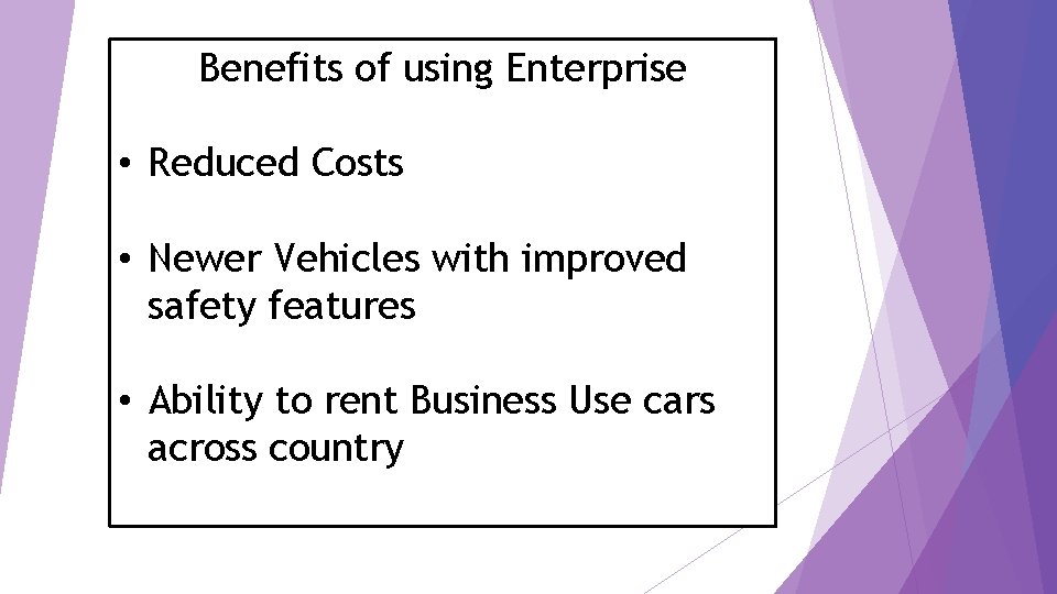 Benefits of using Enterprise • Reduced Costs • Newer Vehicles with improved safety features