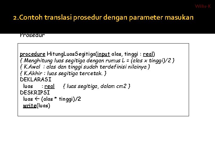 Wilis-K 2. Contoh translasi prosedur dengan parameter masukan ALGORITMA : Prosedur procedure Hitung. Luas.