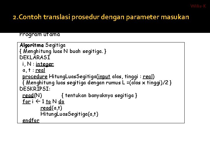 Wilis-K 2. Contoh translasi prosedur dengan parameter masukan ALGORITMA : Program utama Algoritma Segitiga