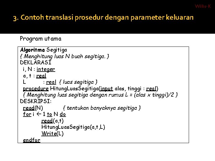Wilis-K 3. Contoh translasi prosedur dengan parameter keluaran ALGORITMA : Program utama Algoritma Segitiga