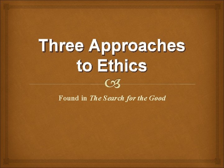 Three Approaches to Ethics Found in The Search for the Good Three Approaches to Ethics Found in The Search for the Good