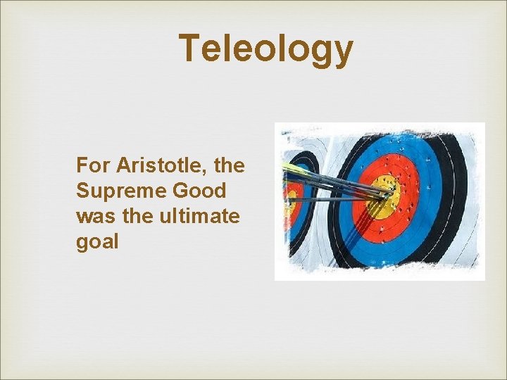 Teleology For Aristotle, the Supreme Good was the ultimate goal Teleology For Aristotle, the Supreme Good was the ultimate goal