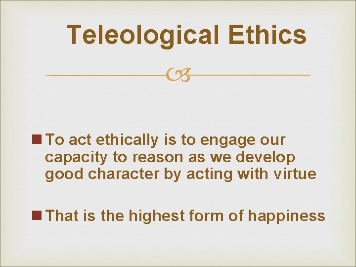 Teleological Ethics n To act ethically is to engage our capacity to reason as Teleological Ethics n To act ethically is to engage our capacity to reason as