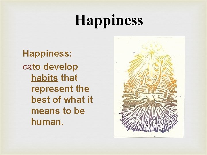 Happiness: to develop habits that represent the best of what it means to be Happiness: to develop habits that represent the best of what it means to be