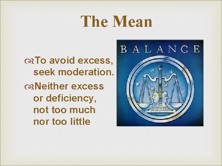 The Mean To avoid excess, seek moderation. Neither excess or deficiency, not too much The Mean To avoid excess, seek moderation. Neither excess or deficiency, not too much