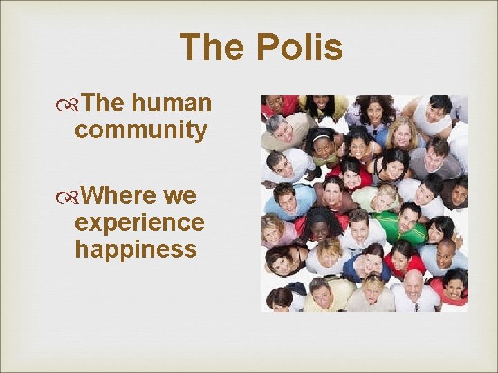 The Polis The human community Where we experience happiness The Polis The human community Where we experience happiness