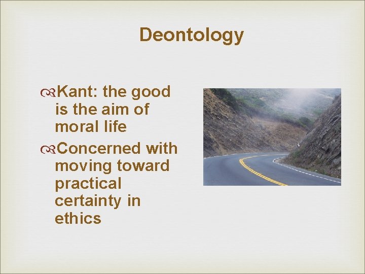 Deontology Kant: the good is the aim of moral life Concerned with moving toward Deontology Kant: the good is the aim of moral life Concerned with moving toward