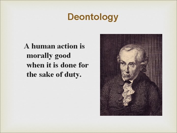 Deontology A human action is morally good when it is done for the sake Deontology A human action is morally good when it is done for the sake