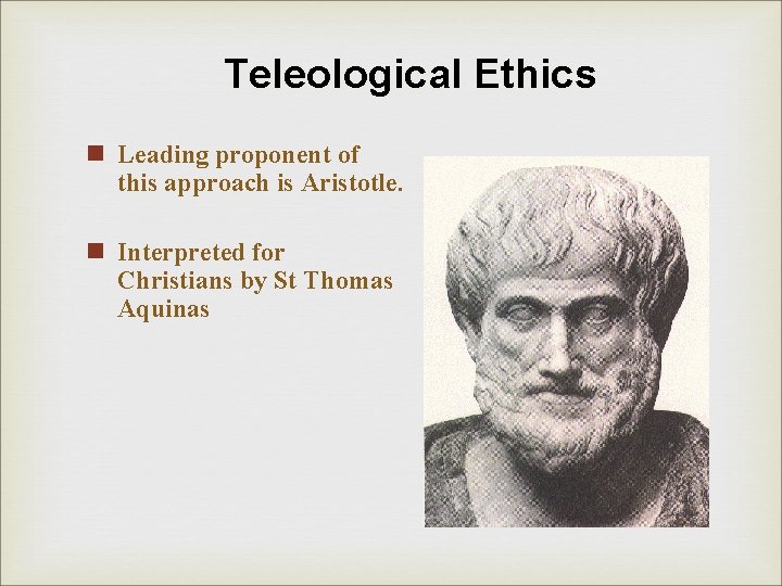 Teleological Ethics n Leading proponent of this approach is Aristotle. n Interpreted for Christians Teleological Ethics n Leading proponent of this approach is Aristotle. n Interpreted for Christians