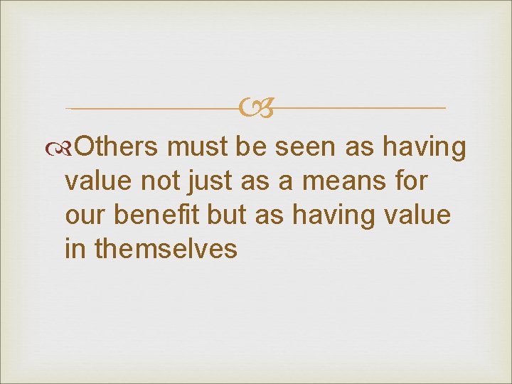 Others must be seen as having value not just as a means for Others must be seen as having value not just as a means for