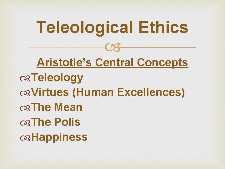 Teleological Ethics Aristotle’s Central Concepts Teleology Virtues (Human Excellences) The Mean The Polis Happiness Teleological Ethics Aristotle’s Central Concepts Teleology Virtues (Human Excellences) The Mean The Polis Happiness