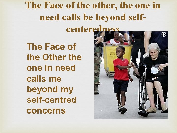 The Face of the other, the one in need calls be beyond selfcenteredness The The Face of the other, the one in need calls be beyond selfcenteredness The