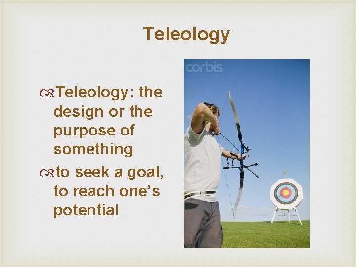 Teleology: the design or the purpose of something to seek a goal, to reach Teleology: the design or the purpose of something to seek a goal, to reach