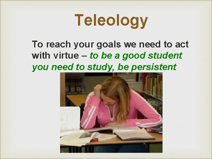 Teleology To reach your goals we need to act with virtue – to be Teleology To reach your goals we need to act with virtue – to be