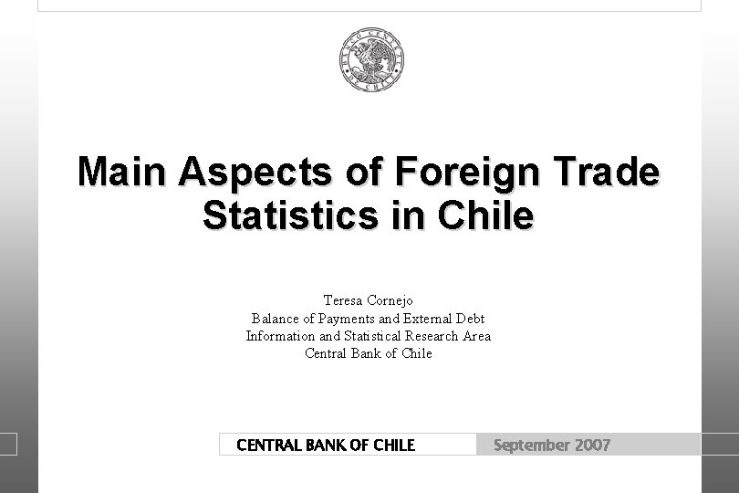 Main Aspects of Foreign Trade Statistics in Chile Teresa Cornejo Balance of Payments and Main Aspects of Foreign Trade Statistics in Chile Teresa Cornejo Balance of Payments and
